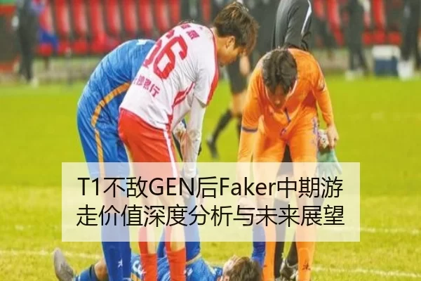 T1不敌GEN后Faker中期游走价值深度分析与未来展望